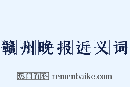 赣州晚报近义词是什么意思的图片